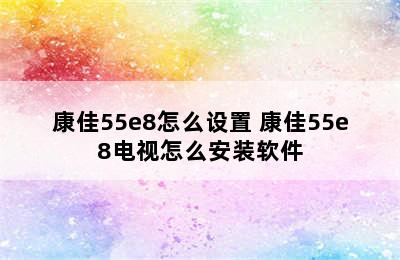 康佳55e8怎么设置 康佳55e8电视怎么安装软件